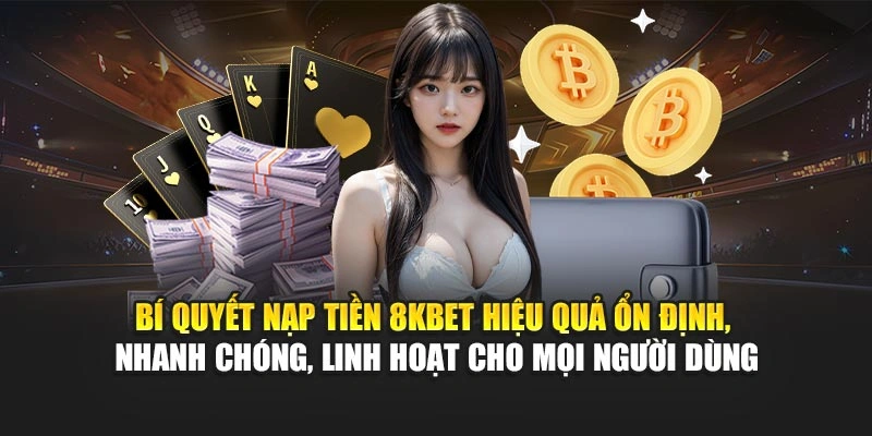 Bí quyết nạp tiền 8KBET hiệu quả – ổn định, nhanh chóng, linh hoạt cho mọi người dùng