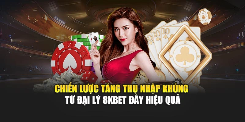 Chiến lược tăng thu nhập khủng từ đại lý 8KBET đầy hiệu quả