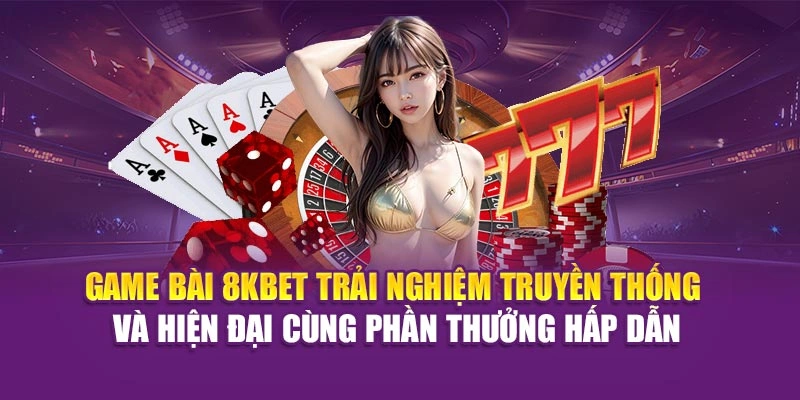 8KBET 21 Game bài 8KBET trải nghiệm truyền thống, hiện đại cùng phần thưởng hấp dẫn