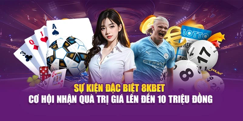 8KBET 26 Sự kiện đặc biệt 8KBET – cơ hội nhận quà trị giá lên đến 10 triệu đồng